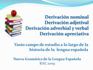 Derivación nominal Derivación adjetival Derivación adverbial y verbal Derivación apreciativa