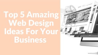 Top 5 Amazing Web Design ideas For Your Business