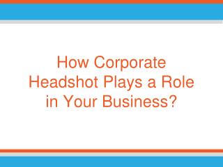 How Corporate Headshot Plays a Role in Your Business?