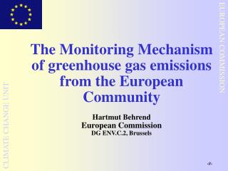 The Monitoring Mechanism of greenhouse gas emissions from the European Community Hartmut Behrend European Commission DG
