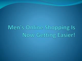 Men's Online Shopping Is Now Getting Easier!