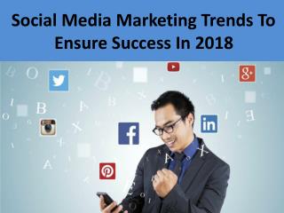 Social Media Marketing Trends to Ensure Success In 2018