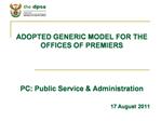 ADOPTED GENERIC MODEL FOR THE OFFICES OF PREMIERS PC: Public Service Administration 17 August 2011