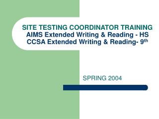 SITE TESTING COORDINATOR TRAINING AIMS Extended Writing & Reading - HS CCSA Extended Writing & Reading- 9 th