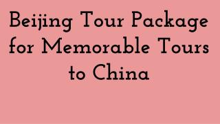 Beijing Tour Package for Memorable Tours to China