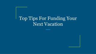 Top Tips For Funding Your Next Vacation