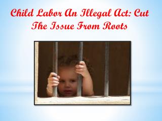 Child Labor an Illegal Act: Cut the Issue from Roots