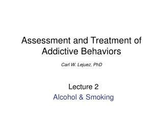 Assessment and Treatment of Addictive Behaviors Carl W. Lejuez, PhD