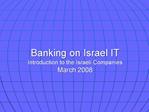 Banking on Israel IT Introduction to the Israeli Companies March 2008