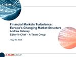 Financial Markets Turbulence: Europe s Changing Market Structure Andrew Delaney Editor-in-Chief A-Team Group