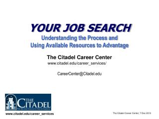 YOUR JOB SEARCH Understanding the Process and Using Available Resources to Advantage The Citadel Career Center