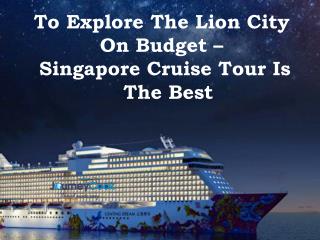 To Explore The Lion City On Budget â€“ Singapore Cruise Tour Is The Best