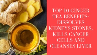 Top 10 Ginger Tea Benefits- Dissolves Kidneys Stones, Kills Cancer Cells and Cleanses Liver