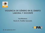 VIOLENCIA DE G NERO EN EL MBITO LABORAL Y DOCENTE Facilitadora: Roc o G. Padilla Saucedo 08 de septiembre 2011