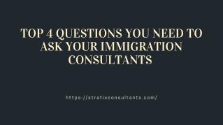 TOP 4 QUESTIONS YOU NEED TO ASK YOUR IMMIGRATION CONSULTANTS