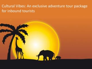 Cultural Vibes: An exclusive adventure tour package for inbound tourists