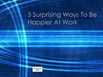5 Surprising Ways To Be Happier At Work