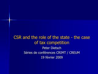 CSR and the role of the state - the case of tax competition Peter Dietsch Séries de conférences CRIMT / CREUM 19 février
