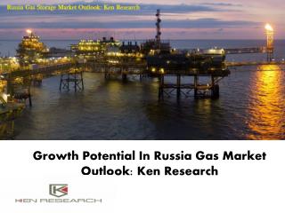 Growth Potential In Russia Gas Market Outlook: Ken Research