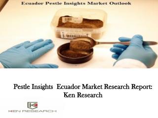 Pestle Insights Ecuador Market Research Report Ken Research