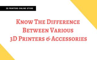 Know The Difference Between Various 3D Printers And Accessories