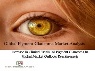 Increase In Clinical Trials For Pigment Glaucoma In Global Market Outlook: Ken Research