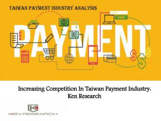 Increasing Competition In Taiwan Payment Industry: Ken Research