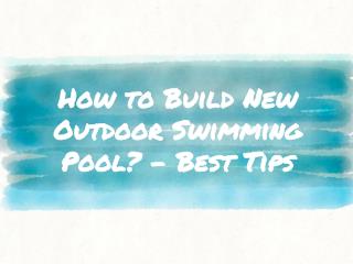 How to Build New Outdoor Swimming Pool? - Best Tips