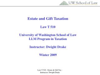 Estate and Gift Taxation Law T 510 University of Washington School of Law LLM Program in Taxation Instructor: Dwight Dr