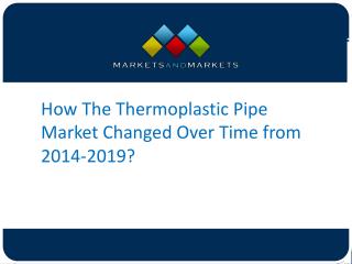 How The Thermoplastic Pipe MarketÂ Changed Over Time from 2014-2019?