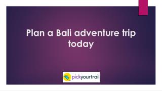 Plan a Bali adventure trip today