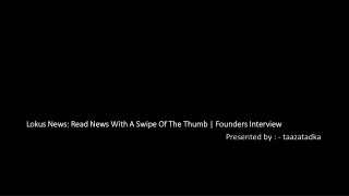 Lokus News Read News With A Swipe Of The Thumb Founders Interview Presented by taazatadka