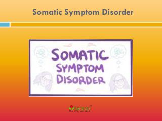 Somatic Symptom Disorder: Causes, Symptoms, Daignosis, Prevention and Treatment