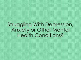 Struggling With Depression, Anxiety or Other Mental Health Conditions?