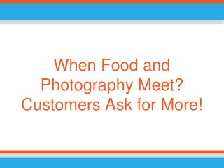 When Food and Photography Meet? Customers Ask for More!