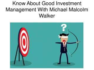 Know About Good Investment Management With Michael Malcolm Walker