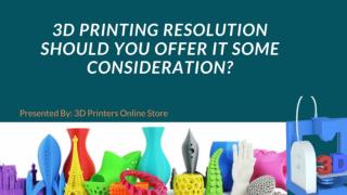 3D Printing Resolution: Should You Offer It Some Consideration?