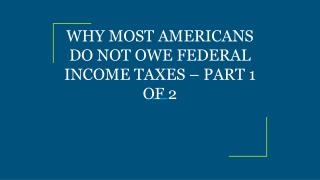 WHY MOST AMERICANS DO NOT OWE FEDERAL INCOME TAXES â€“ PART 1 OF 2
