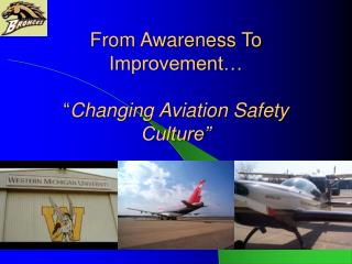 From Awareness To Improvement… “ Changing Aviation Safety Culture”