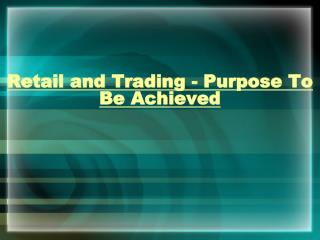 Retail and Trading - Purpose To Be Achieved