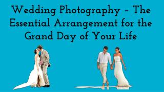 Wedding Photography The Essential Arrangement for the Grand Day of Your Life