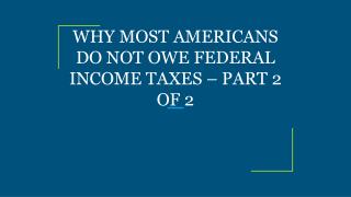 WHY MOST AMERICANS DO NOT OWE FEDERAL INCOME TAXES – PART 2 OF 2