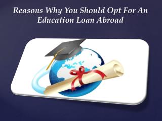 Reasons Why You Should Opt For An Education Loan Abroad