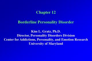 Chapter 12 Borderline Personality Disorder Kim L. Gratz, Ph.D. Director, Personality Disorders Division