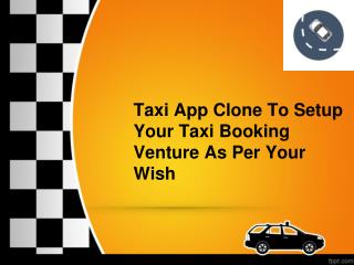 Taxi App Clone To Setup Your Taxi Booking Venture As Per Your Wish