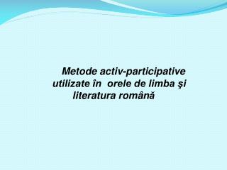 M etode activ-participative utilizate în orele de limba şi literatura român ă