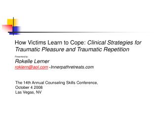 How Victims Learn to Cope: Clinical Strategies for Traumatic Pleasure and Traumatic Repetition Presented by: Rokelle Ler