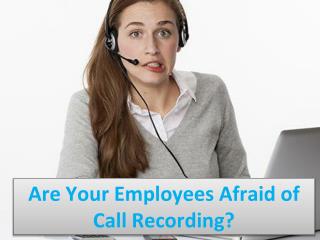 Are Your Employees Afraid of Call Recording?