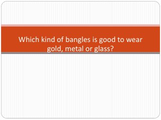 Which kind of bangles is good to wear gold, metal or glass?
