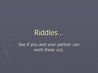 Riddles…